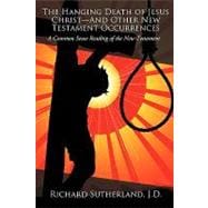 The Hanging Death of Jesus Christand Other New Testament Occurrences: A Common Sense Reading of the