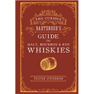 The Curious Bartender's Guide to Malt, Bourbon & Rye Whiskies