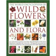 The World Encyclopedia of Wild Flowers & Flora An Expert Reference And Identification Guide To Over