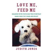 Love Me, Feed Me Sharing with Your Dog the Everyday Good Food You Cook and Enjoy