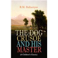 THE DOG CRUSOE AND HIS MASTER (A Children's Classic) The Incredible Adventures of a Dog and His Mast