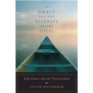 The Grace and the Severity of the Ideal John Dewey and the Transcendent The Grace and the Severity of the Ideal John Dewey and the Transcendent