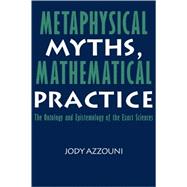 Metaphysical Myths, Mathematical Practice: The Ontology and Epistemology of the Exact Sciences