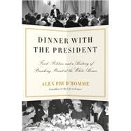Dinner with the President Food, Politics, and a History of Breaking Bread at the White House