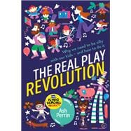 The Real Play Revolution Why We Need to Be Silly with Our Kids  and How to Do It
