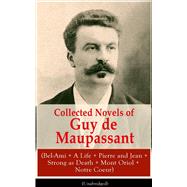 Collected Novels of Guy de Maupassant (Bel-Ami + A Life + Pierre and Jean + Strong as Death + Mont O