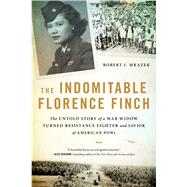 The Indomitable Florence Finch The Untold Story of a War Widow Turned Resistance Fighter and Savior