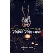 The Hammer of Witches: Malleus Maleficarum The Most Influential Book of Witchcraft