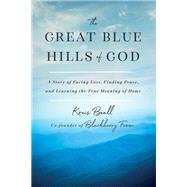 The Great Blue Hills of God: A Story of Facing Loss, Finding Peace, and Learning the True Meaning of Home