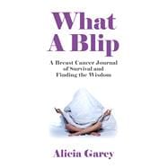 What A Blip A Breast Cancer Journal of Survival and Finding the Wisdom