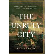 The Unruly City Paris, London and New York in the Age of Revolution