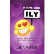 Ily (I Love You): One Teen Girl's Guide to a Bully-Proof Adolescence