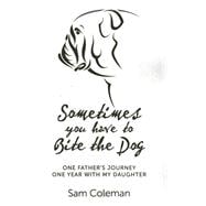 Sometimes You Have to Bite the Dog One Father's Journey. One year with my daughter.