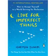 Love for Imperfect Things How to Accept Yourself in a World Striving for Perfection