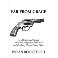 Far from Grace : An Old Fashioned Tragedy about Love, Vengeance, Blackmail and the Rocky Horror Pict