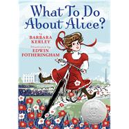 What To Do About Alice? How Alice Roosevelt Broke the Rules, Charmed the World, and Drove Her Father