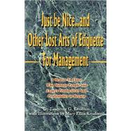 Just be Nice...and Other Lost Arts of Etiquette for Management : A Mentor to Those Who Manage People