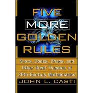 Five More Golden Rules : Knots, Codes, Chaos, and Other Great Theories of 20th-Century Mathematics