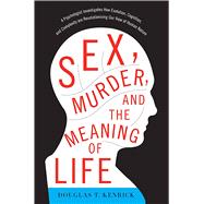 Sex, Murder, and the Meaning of Life A Psychologist Investigates How Evolution, Cognition, and Compl