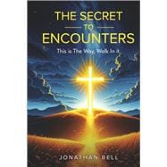 The Secret To Encounters This is the Way, Walk in it, A Guide to Building a Relationship with Christ
