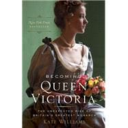 Becoming Queen Victoria The Unexpected Rise of Britain's Greatest Monarch