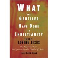 What the Gentiles Have Done to Christianity : The Ultimate Secret to Experiencing the Depths of Chri