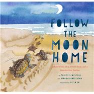 Follow the Moon Home A Tale of One Idea, Twenty Kids, and a Hundred Sea Turtles (Children's Story Bo