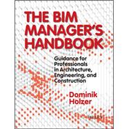 The BIM Manager's Handbook Guidance for Professionals in Architecture, Engineering, and Construction
