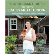 The Chicken Chick's Guide to Backyard Chickens: Simple Steps for Healthy, Happy Hens