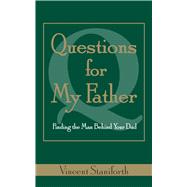 Questions For My Father Finding the Man Behind Your Dad