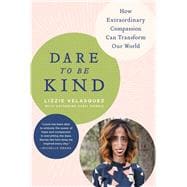 Dare to Be Kind How Extraordinary Compassion Can Transform Our World