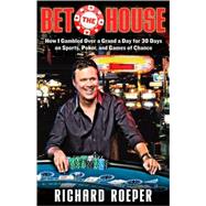 Bet the House How I Gambled Over a Grand a Day for 30 Days on Sports, Poker, and Games of Chance