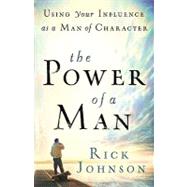 The Power of a Man: Using Your Influence As a Man of Character