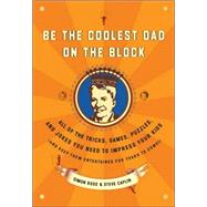 Be the Coolest Dad on the Block All of the Tricks, Games, Puzzles and Jokes You Need to Impress Your