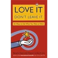 Love It, Don't Leave It 26 Ways to Get What You Want at Work