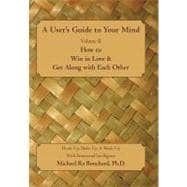 A Users Guide to Your Mind: How to Win in Love & Get Along With Each Other