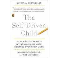 The Self-Driven Child The Science and Sense of Giving Your Kids More Control Over Their Lives