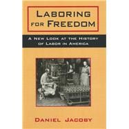Laboring for Freedom: New Look at the History of Labor in America: New Look at the History of Labor