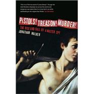 Pistols! Treason! Murder! The Rise and Fall of a Master Spy