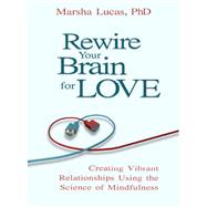 Rewire Your Brain for Love Creating Vibrant Relationships Using the Science of Mindfulness