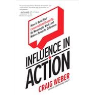 Influence in Action: How to Build Your Conversational Capacity, Do Meaningful Work, and Make a Powe