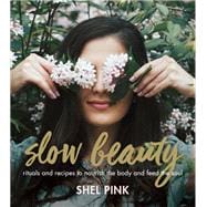 Slow Beauty Rituals and Recipes to Nourish the Body and Feed the Soul