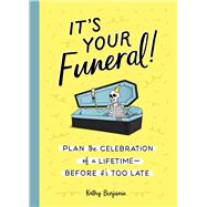 It's Your Funeral! Plan the Celebration of a Lifetime--Before It's Too Late