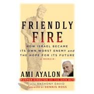 Friendly Fire How Israel Became Its Own Worst Enemy and the Hope for Its Future