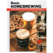 Basic Homebrewing All the Skills and Tools You Need to Get Started