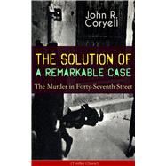 THE SOLUTION OF A REMARKABLE CASE - The Murder in Forty-Seventh Street (Thriller Classic) Nick Carte
