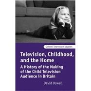 Television, Childhood, and the Home A History of the Making of the Child Television Audience in Brit