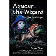 Abacar the Wizard Book One : A Tale of Magic, War, Elves, Goblins, Orcs, Monsters, Fantasy, and Adve
