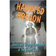 Haunted Oregon Ghosts and Strange Phenomena of the Beaver State