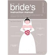 The Bride's Instruction Manual How to Survive and Possibly Even Enjoy the Biggest Day of Your Life